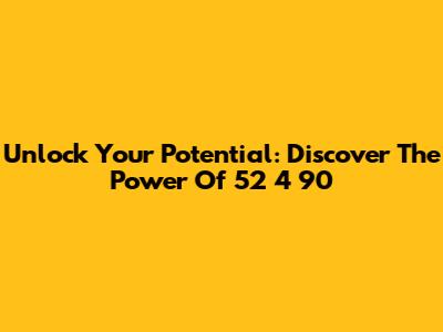 Unlock Your Potential: Discover The Power Of 52 4 90