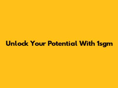 Unlock Your Potential With 1sgm