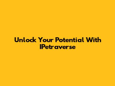 Unlock Your Potential With IPetraverse