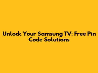 Unlock Your Samsung TV: Free Pin Code Solutions