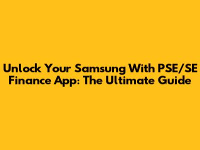 Unlock Your Samsung With PSE/SE Finance App: The Ultimate Guide