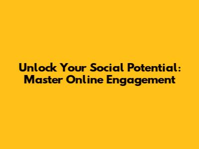 Unlock Your Social Potential: Master Online Engagement