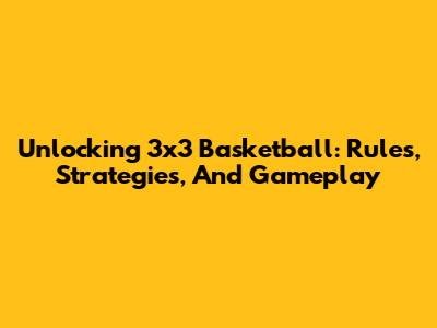Unlocking 3x3 Basketball: Rules, Strategies, And Gameplay