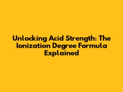 Unlocking Acid Strength: The Ionization Degree Formula Explained