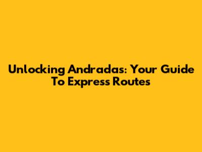 Unlocking Andradas: Your Guide To Express Routes