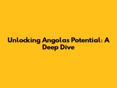 Unlocking Angola's Potential: A Deep Dive