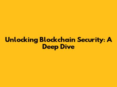 Unlocking Blockchain Security: A Deep Dive