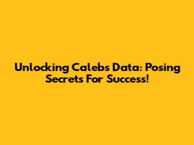 Unlocking Caleb's Data: Posing Secrets For Success!