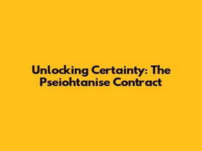 Unlocking Certainty: The Pseiohtanise Contract