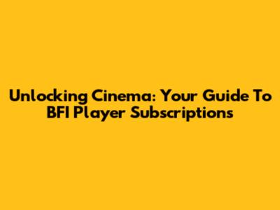 Unlocking Cinema: Your Guide To BFI Player Subscriptions