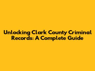 Unlocking Clark County Criminal Records: A Complete Guide