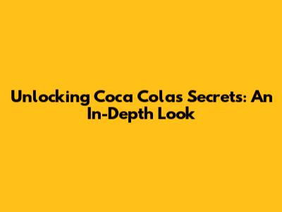 Unlocking Coca Cola's Secrets: An In-Depth Look