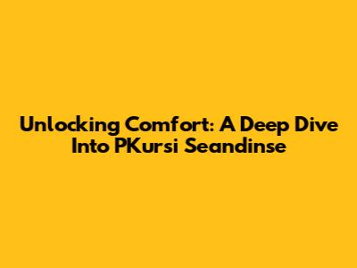 Unlocking Comfort: A Deep Dive Into PKursi Seandinse