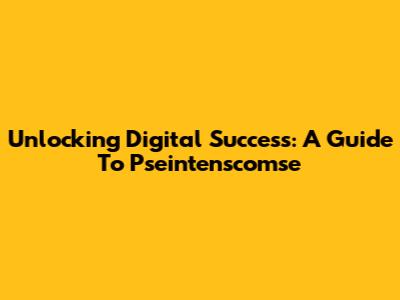 Unlocking Digital Success: A Guide To Pseintenscomse