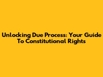 Unlocking Due Process: Your Guide To Constitutional Rights