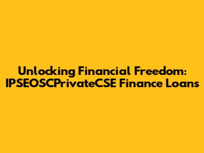 Unlocking Financial Freedom: IPSEOSCPrivateCSE Finance Loans