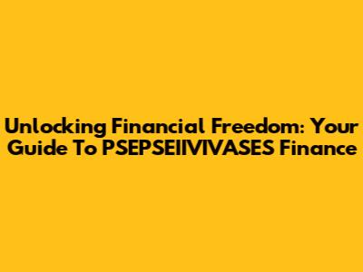 Unlocking Financial Freedom: Your Guide To PSEPSEIIVIVASES Finance
