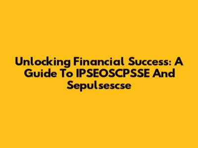Unlocking Financial Success: A Guide To IPSEOSCPSSE And Sepulsescse