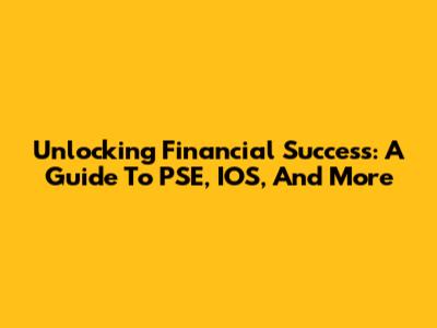 Unlocking Financial Success: A Guide To PSE, IOS, And More