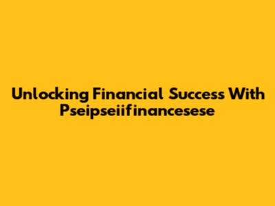 Unlocking Financial Success With Pseipseiifinancesese