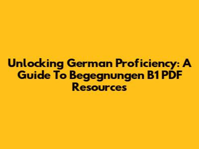 Unlocking German Proficiency: A Guide To Begegnungen B1 PDF Resources