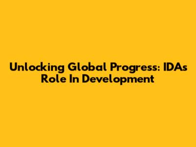 Unlocking Global Progress: IDA's Role In Development
