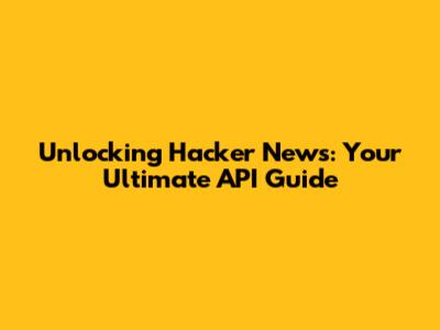 Unlocking Hacker News: Your Ultimate API Guide
