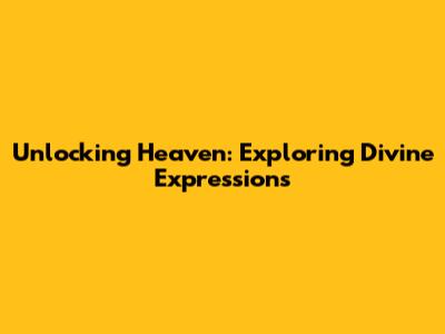 Unlocking Heaven: Exploring Divine Expressions