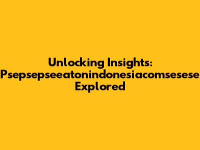 Unlocking Insights: Psepsepseeatonindonesiacomsesese Explored
