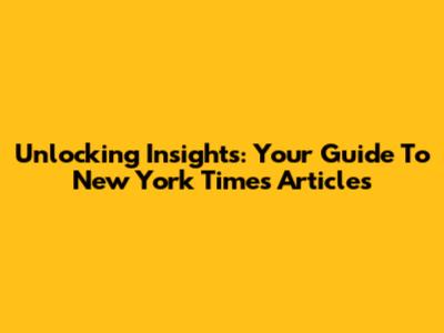 Unlocking Insights: Your Guide To New York Times Articles