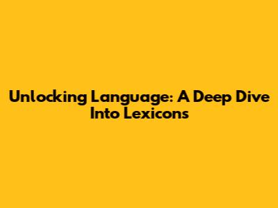 Unlocking Language: A Deep Dive Into Lexicons