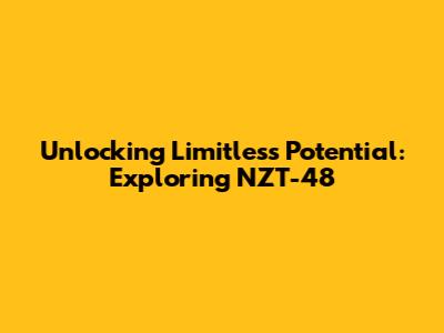 Unlocking Limitless Potential: Exploring NZT-48