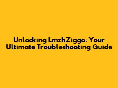 Unlocking LmzhZiggo: Your Ultimate Troubleshooting Guide