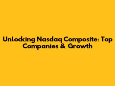 Unlocking Nasdaq Composite: Top Companies & Growth