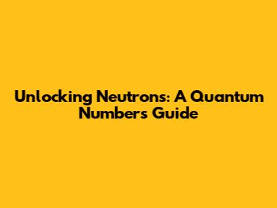 Unlocking Neutrons: A Quantum Numbers Guide