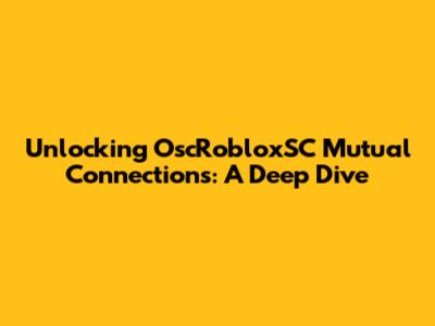Unlocking OscRobloxSC Mutual Connections: A Deep Dive
