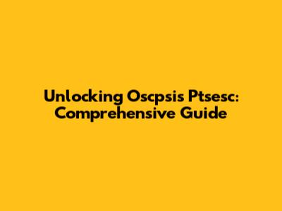 Unlocking Oscpsis Ptsesc: Comprehensive Guide
