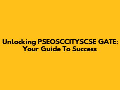 Unlocking PSEOSCCITYSCSE GATE: Your Guide To Success