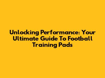 Unlocking Performance: Your Ultimate Guide To Football Training Pads
