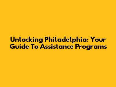 Unlocking Philadelphia: Your Guide To Assistance Programs