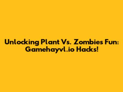 Unlocking Plant Vs. Zombies Fun: Gamehayvl.io Hacks!
