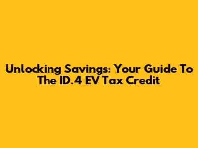 Unlocking Savings: Your Guide To The ID.4 EV Tax Credit