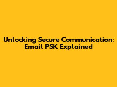 Unlocking Secure Communication: Email PSK Explained