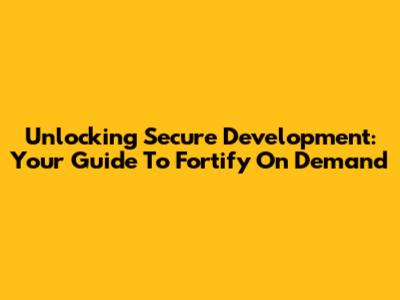 Unlocking Secure Development: Your Guide To Fortify On Demand
