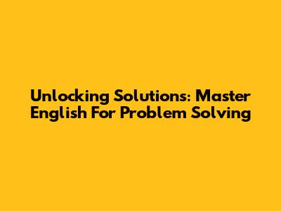 Unlocking Solutions: Master English For Problem Solving