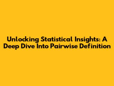 Unlocking Statistical Insights: A Deep Dive Into Pairwise Definition