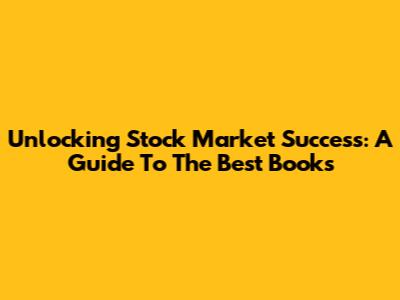 Unlocking Stock Market Success: A Guide To The Best Books