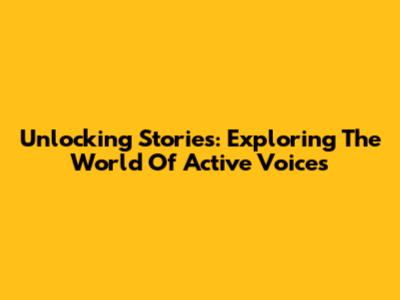 Unlocking Stories: Exploring The World Of Active Voices