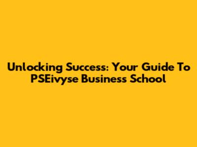 Unlocking Success: Your Guide To PSEivyse Business School