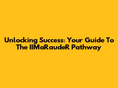 Unlocking Success: Your Guide To The IIMaRaudeR Pathway